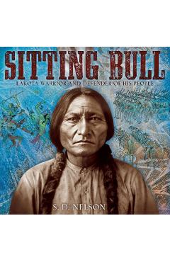 Sitting Bull: Lakota Warrior and Defender of His People - S. D. Nelson