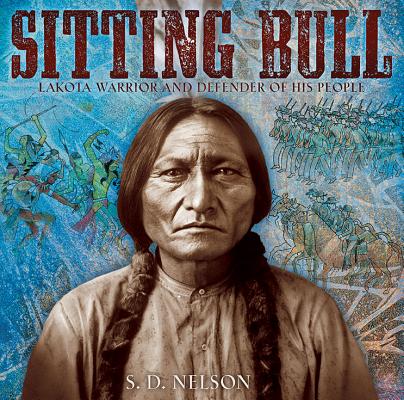 Sitting Bull: Lakota Warrior and Defender of His People - S. D. Nelson