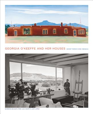 Georgia O'Keeffe and Her Houses: Ghost Ranch and Abiquiu: Ghost Ranch and Abiquiu - Barbara Buhler Lynes