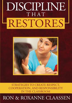 Discipline that Restores: Strategies to Create Respect, Cooperation, and Responsibility in the Classroom - Ron Claassen