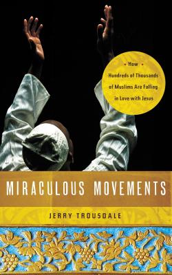 Miraculous Movements: How Hundreds of Thousands of Muslims Are Falling in Love with Jesus - Jerry Trousdale