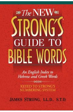 The New Strong's Guide to Bible Words: An English Index to Hebrew and Greek Words - James Strong