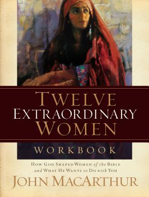 Twelve Extraordinary Women Workbook - John F. Macarthur