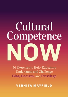 Cultural Competence Now: 56 Exercises to Help Educators Understand and Challenge Bias, Racism, and Privilege - Vernita Mayfield