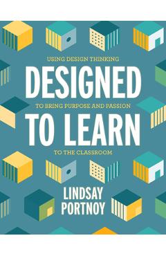Coperta cărții 'Designed to Learn: Using Design Thinking to Bring Purpose and Passion to the Classroom - Lindsay Portnoy'