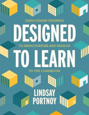 Designed to Learn: Using Design Thinking to Bring Purpose and Passion to the Classroom - Lindsay Portnoy