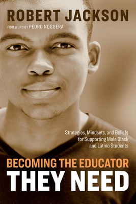 Becoming the Educator They Need: Strategies, Mindsets, and Beliefs for Supporting Male Black and Latino Students - Robert Jackson