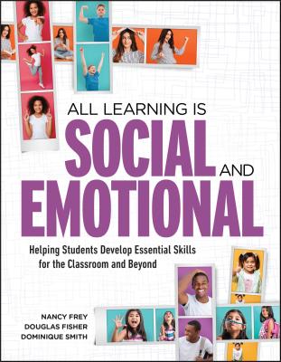 All Learning Is Social and Emotional: Helping Students Develop Essential Skills for the Classroom and Beyond - Nancy Frey