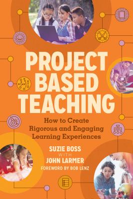 Project Based Teaching: How to Create Rigorous and Engaging Learning Experiences - Suzie Boss
