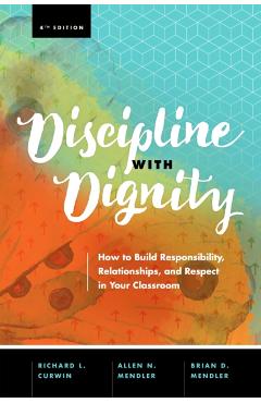 Discipline with Dignity, 4th Edition: How to Build Responsibility, Relationships, and Respect in Your Classroom - Richard L. Curwin