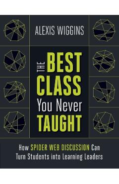 The Best Class You Never Taught: How Spider Web Discussion Can Turn Students Into Learning Leaders - Alexis Wiggins