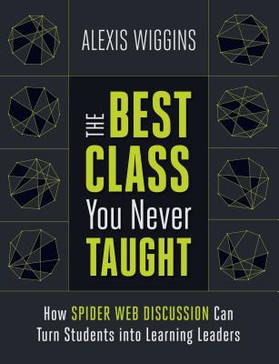 The Best Class You Never Taught: How Spider Web Discussion Can Turn Students Into Learning Leaders - Alexis Wiggins