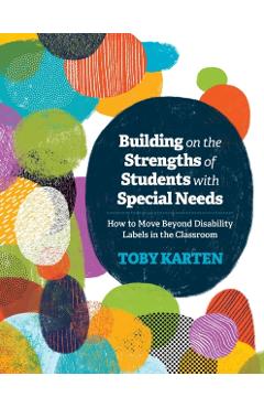 Building on the Strengths of Students with Special Needs: How to Move Beyond Disability Labels in the Classroom - Toby Karten