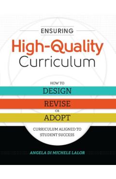Ensuring High-Quality Curriculum: How to Design, Revise, or Adopt Curriculum Aligned to Student Success - Angela Di Michele Lalor