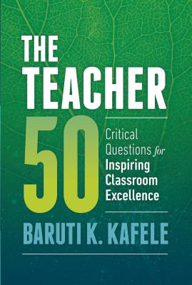 The Teacher 50: Critical Questions for Inspiring Classroom Excellence - Baruti K. Kafele
