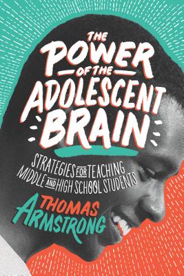 The Power of the Adolescent Brain: Strategies for Teaching Middle and High School Students - Thomas Armstrong