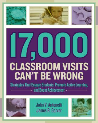 17,000 Classroom Visits Can't Be Wrong: Strategies That Engage Students, Promote Active Learning, and Boost Achievement - John V. Antonetti