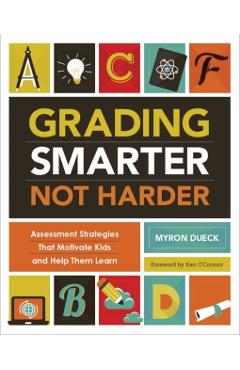 Grading Smarter, Not Harder: Assessment Strategies That Motivate Kids and Help Them Learn - Myron Dueck