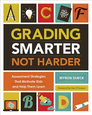 Grading Smarter, Not Harder: Assessment Strategies That Motivate Kids and Help Them Learn - Myron Dueck
