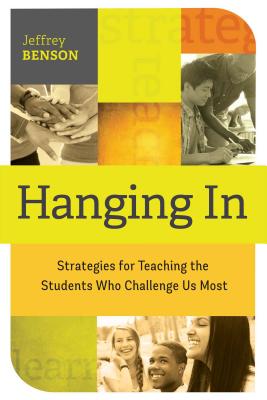 Hanging in: Trategies for Teaching the Students Who Challenge Us Most - Jeffrey Benson