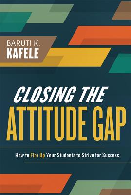 Closing the Attitude Gap: How to Fire Up Your Students to Strive for Success - Baruti Kafele