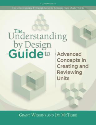 Understanding by Design Guide to Advanced Concepts in Creating and Reviewing Units - Grant Wiggins