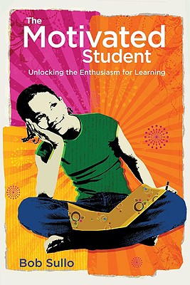 Motivated Student: Unlocking the Enthusiasm for Learning - Robert A. Sullo