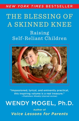 Blessing of a Skinned Knee: Using Timeless Teachings to Raise Self-Reliant Children - Wendy Mogel