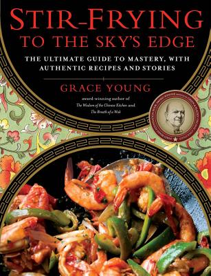 Stir-Frying to the Sky's Edge: The Ultimate Guide to Mastery, with Authentic Recipes and Stories - Grace Young