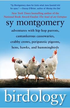 Birdology: Adventures with Hip Hop Parrots, Cantankerous Cassowaries, Crabby Crows, Peripatetic Pigeons, Hens, Hawks, and Humming - Sy Montgomery