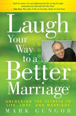 Laugh Your Way to a Better Marriage: Unlocking the Secrets to Life, Love, and Marriage - Mark Gungor
