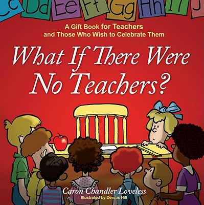 What If There Were No Teachers?: A Gift Book for Teachers and Those Who Wish to Celebrate Them - Caron Chandler Loveless