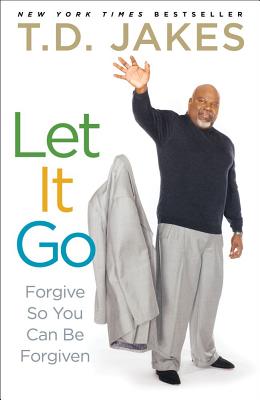 Let It Go: Forgive So You Can Be Forgiven - T. D. Jakes