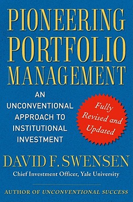 Pioneering Portfolio Management: An Unconventional Approach to Institutional Investment - David F. Swensen