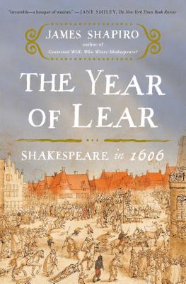 The Year of Lear: Shakespeare in 1606 - James Shapiro