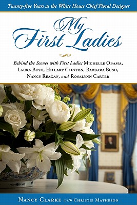 My First Ladies: Thirty Years as the White House Chief Floral Designer - Nancy Clarke