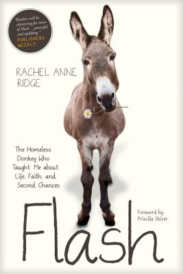 Flash: The Homeless Donkey Who Taught Me about Life, Faith, and Second Chances - Rachel Anne Ridge