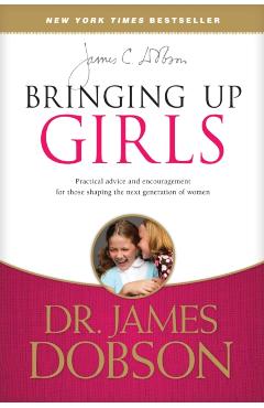 Bringing Up Girls: Practical Advice and Encouragement for Those Shaping the Next Generation of Women - James C. Dobson