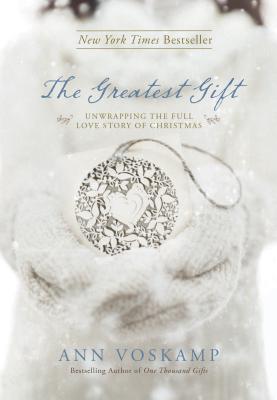 The Greatest Gift: Unwrapping the Full Love Story of Christmas - Ann Voskamp