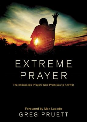 Extreme Prayer: The Impossible Prayers God Promises to Answer - Greg Pruett