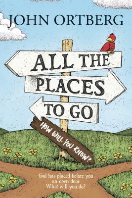 All the Places to Go . . . How Will You Know?: God Has Placed Before You an Open Door. What Will You Do? - John Ortberg
