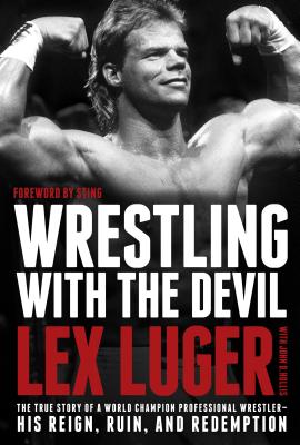 Wrestling with the Devil: The True Story of a World Champion Professional Wrestler--His Reign, Ruin, and Redemption - Lex Luger