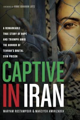 Captive in Iran: A Remarkable True Story of Hope and Triumph Amid the Horror of Tehran's Brutal Evin Prison - Maryam Rostampour
