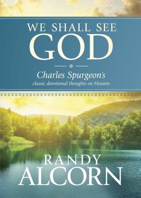 We Shall See God: Charles Spurgeon's Classic Devotional Thoughts on Heaven - Randy Alcorn