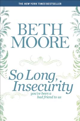 So Long, Insecurity: You've Been a Bad Friend to Us - Beth Moore
