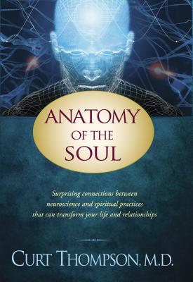 Anatomy of the Soul: Surprising Connections Between Neuroscience and Spiritual Practices That Can Transform Your Life and Relationships - Curt Thompson