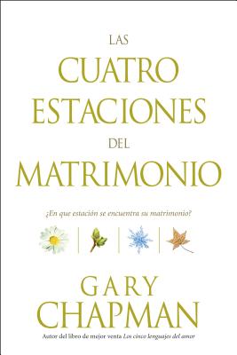 Las Cuatro Estaciones del Matrimonio: �en Qu� Estaci�n Se Encuentra Su Matrimonio? = Four Seasons of Marriage - Gary Chapman