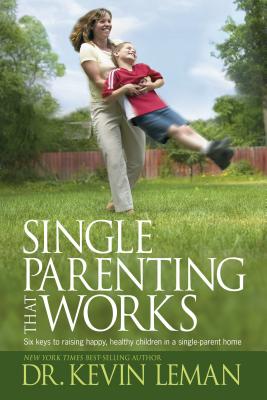 Single Parenting That Works: Six Keys to Raising Happy, Healthy Children in a Single-Parent Home - Kevin Leman