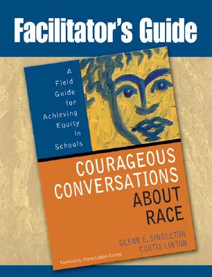 Facilitator's Guide to Courageous Conversations about Race: A Field Guide for Achieving Equity in Schools - Glenn E. Singleton