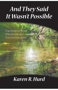 And They Said It Wasn't Possible: True Stories of People Who Were Healed from the Impossible - Karen R. Hurd